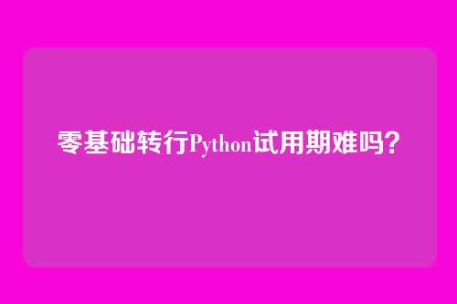 零基础转行Python试用期难吗?