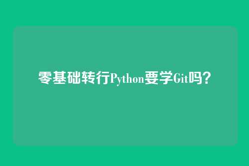 零基础转行Python要学Git吗?