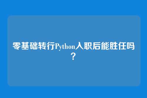 零基础转行Python入职后能胜任吗?