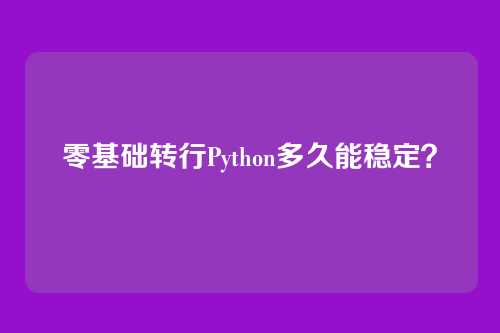 零基础转行Python多久能稳定?