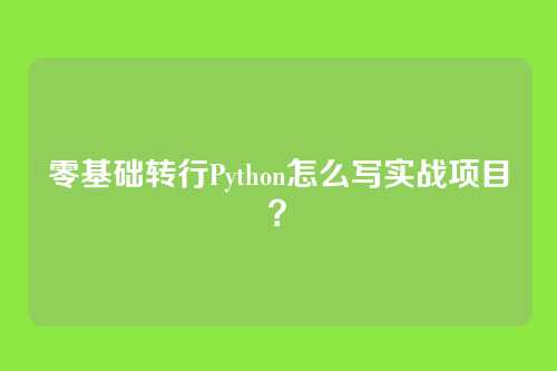 零基础转行Python怎么写实战项目?