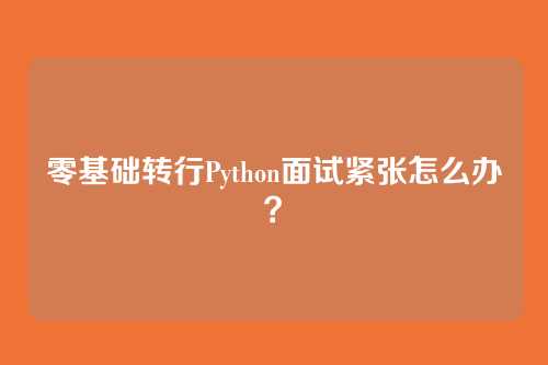零基础转行Python面试紧张怎么办?