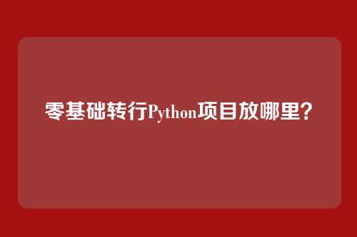 零基础转行Python项目放哪里?