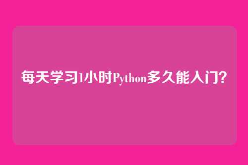 每天学习1小时Python多久能入门?