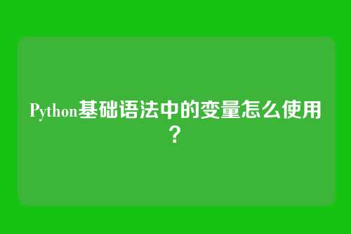 Python基础语法中的变量怎么使用?