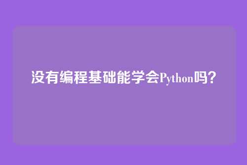 没有编程基础能学会Python吗？