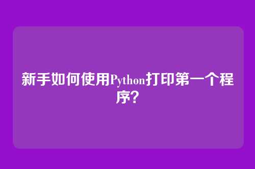 新手如何使用Python打印第一个程序？