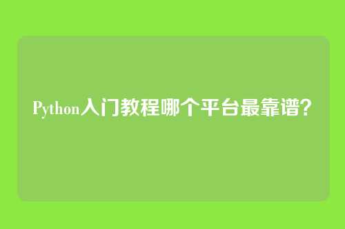 Python入门教程哪个平台最靠谱?
