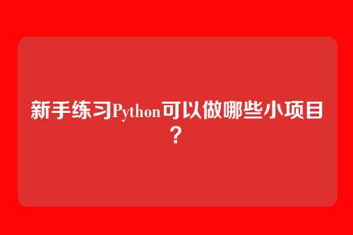 新手练习Python可以做哪些小项目？