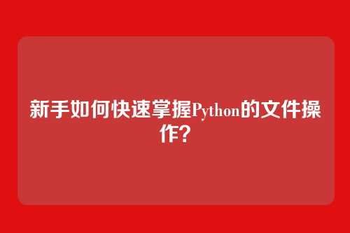 新手如何快速掌握Python的文件操作？