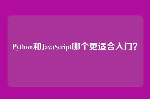 Python和JavaScript哪个更适合入门？