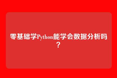 零基础学Python能学会数据分析吗？