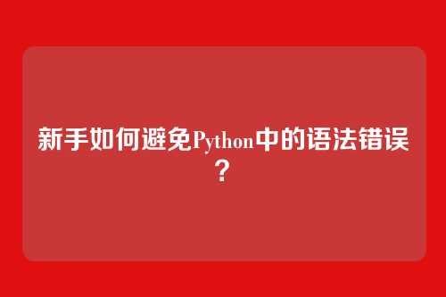新手如何避免Python中的语法错误?