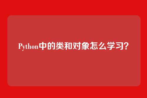 Python中的类和对象怎么学习?