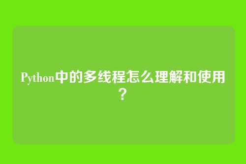 Python中的多线程怎么理解和使用?