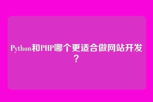 Python和PHP哪个更适合做网站开发?