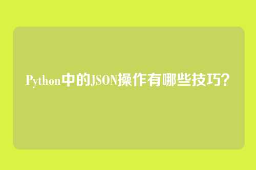 Python中的JSON操作有哪些技巧?