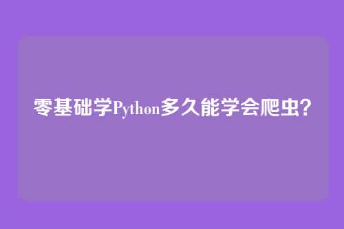 零基础学Python多久能学会爬虫？