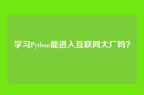 学习Python能进入互联网大厂吗？