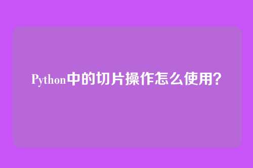 Python中的切片操作怎么使用?