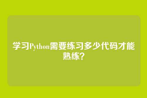 学习Python需要练习多少代码才能熟练?
