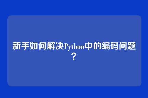 新手如何解决Python中的编码问题？