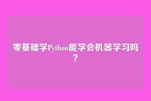 零基础学Python能学会机器学习吗?