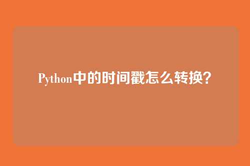 Python中的时间戳怎么转换？