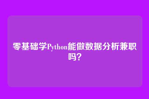 零基础学Python能做数据分析兼职吗?