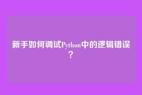新手如何调试Python中的逻辑错误?