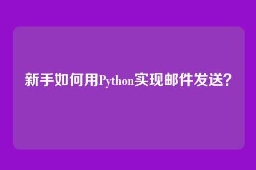 新手如何用Python实现邮件发送？