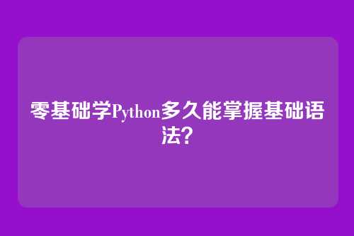 零基础学Python多久能掌握基础语法？