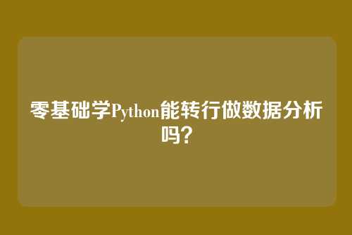 零基础学Python能转行做数据分析吗?