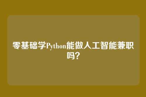 零基础学Python能做人工智能兼职吗？