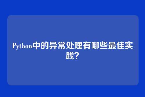Python中的异常处理有哪些最佳实践？