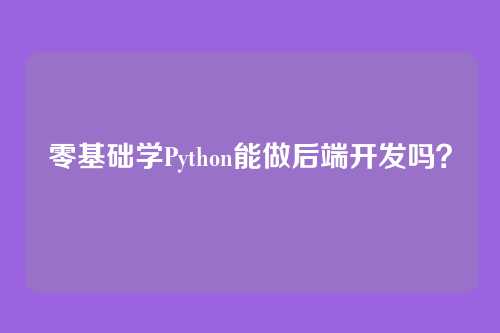 零基础学Python能做后端开发吗?