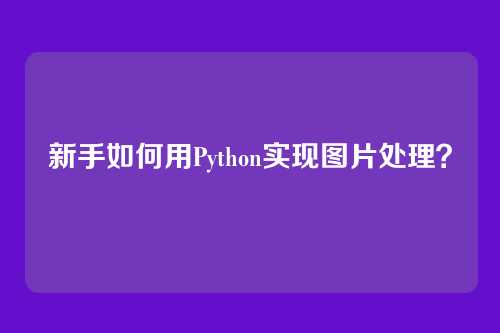 新手如何用Python实现图片处理?