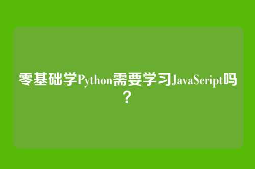 零基础学Python需要学习JavaScript吗?