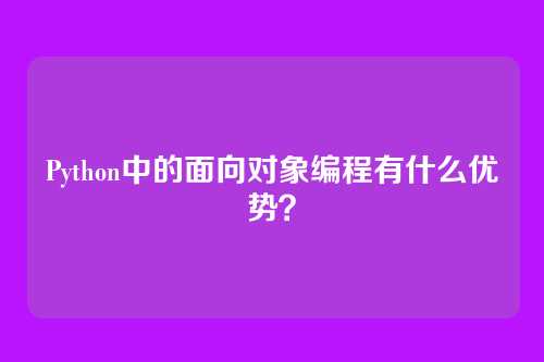 Python中的面向对象编程有什么优势?