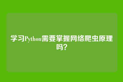 学习Python需要掌握网络爬虫原理吗?