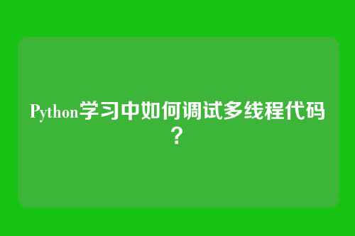 Python学习中如何调试多线程代码？