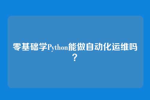 零基础学Python能做自动化运维吗?
