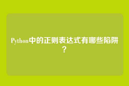 Python中的正则表达式有哪些陷阱?