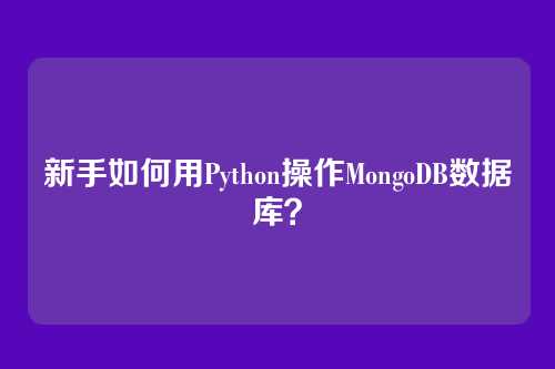 新手如何用Python操作MongoDB数据库?