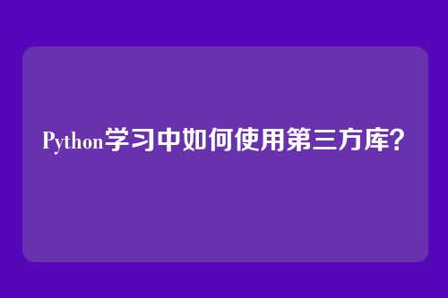 Python学习中如何使用第三方库?