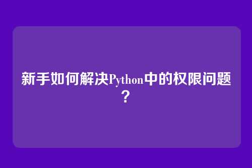新手如何解决Python中的权限问题？