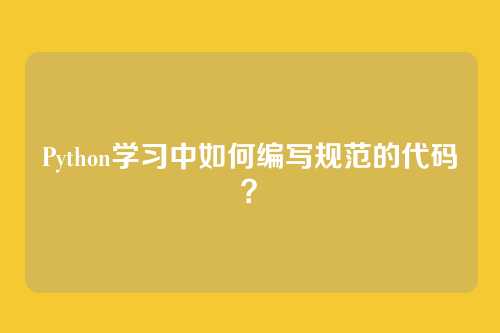 Python学习中如何编写规范的代码?