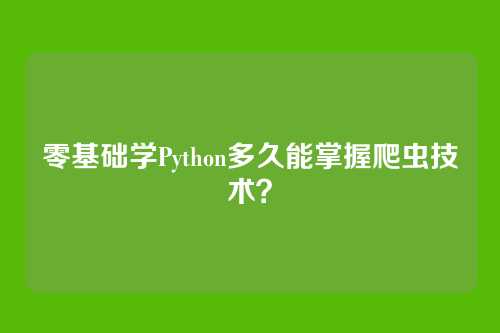 零基础学Python多久能掌握爬虫技术？
