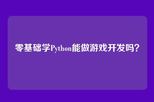 零基础学Python能做游戏开发吗?