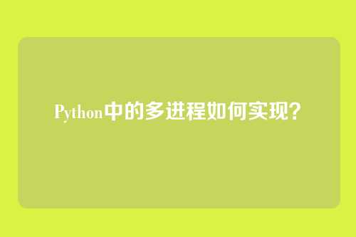 Python中的多进程如何实现？